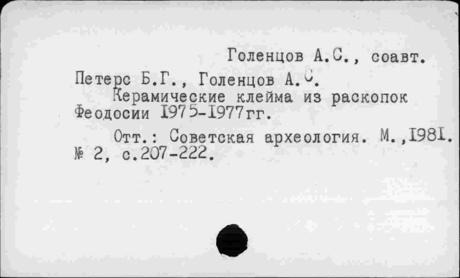 ﻿Голенцов A.G., соавт.
Петерс Б.Г., Голенцов А. О,
Керамические клейма из раскопок Феодосии 197 5-1977 гг.
Отт.: Советская археология. М.,1981. № 2, с.207-222.